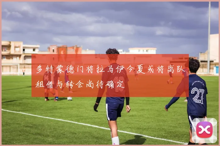多特蒙德门将拉马伊今夏或将离队租借与转会尚待确定