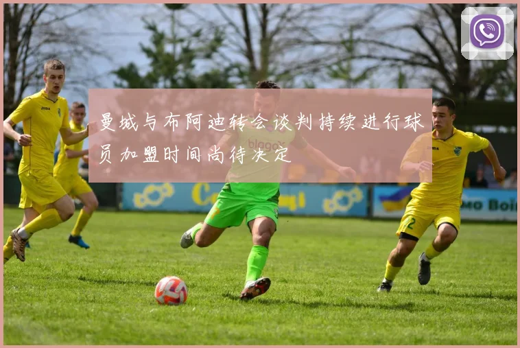 曼城与布阿迪转会谈判持续进行球员加盟时间尚待决定